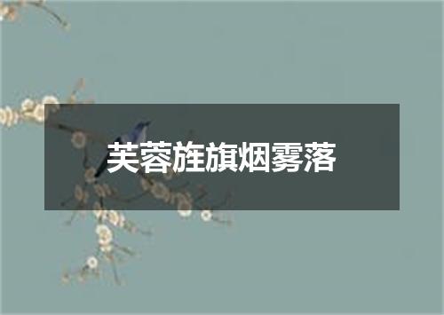 芙蓉旌旗烟雾落