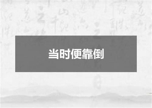 当时便靠倒