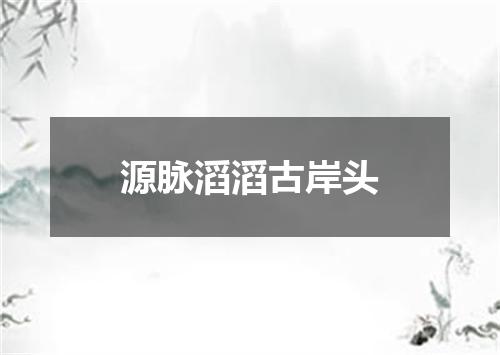 源脉滔滔古岸头