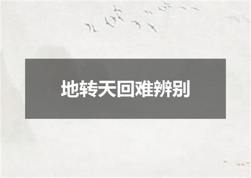 地转天回难辨别