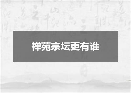 禅苑宗坛更有谁