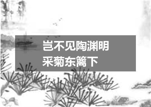 岂不见陶渊明采菊东篱下