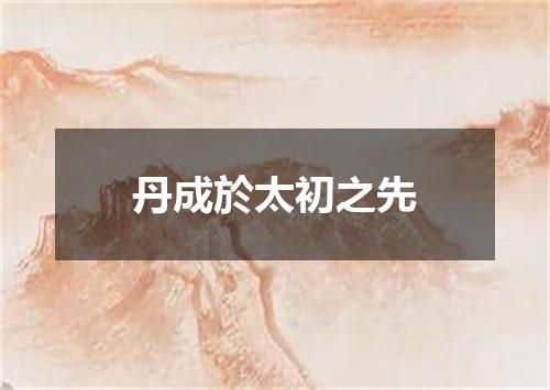 丹成於太初之先