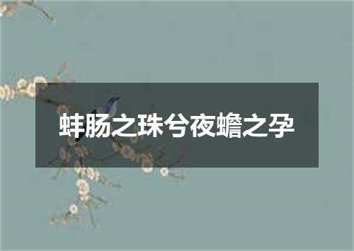 蚌肠之珠兮夜蟾之孕