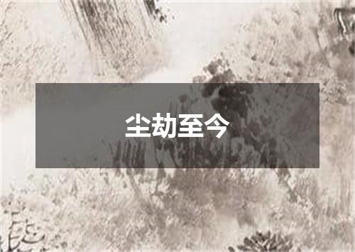 尘劫至今