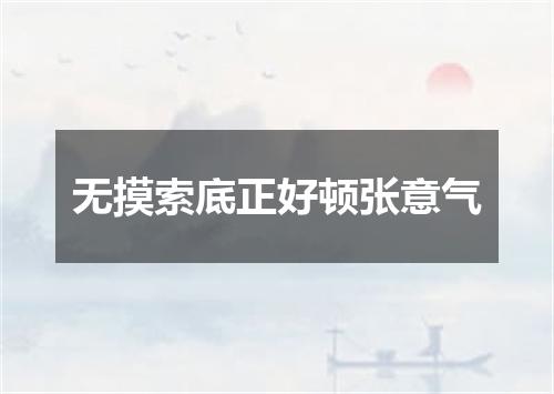 无摸索底正好顿张意气