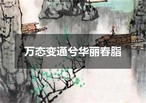 万态变通兮华丽春脂
