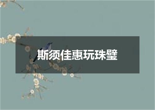 斯须佳惠玩珠璧