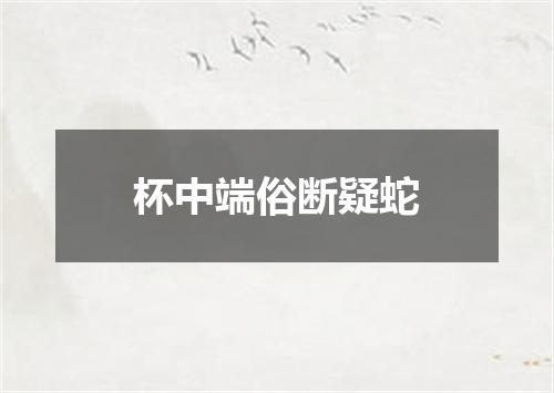 杯中端俗断疑蛇