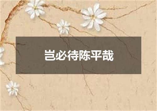 岂必待陈平哉