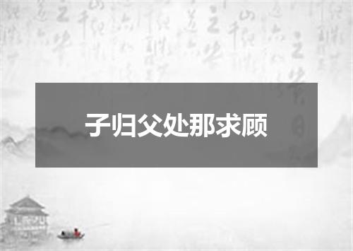 子归父处那求顾