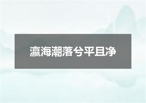 瀛海潮落兮平且净
