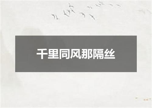 千里同风那隔丝