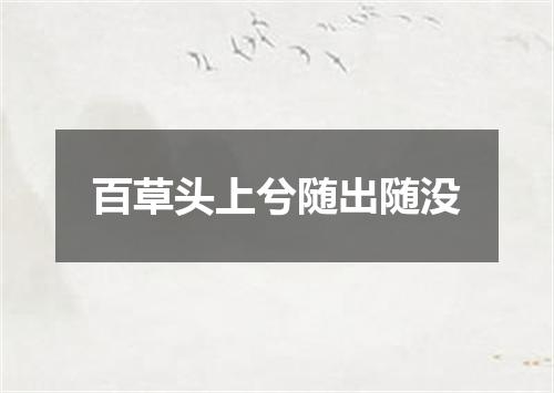 百草头上兮随出随没