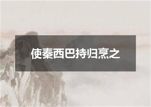 使秦西巴持归烹之