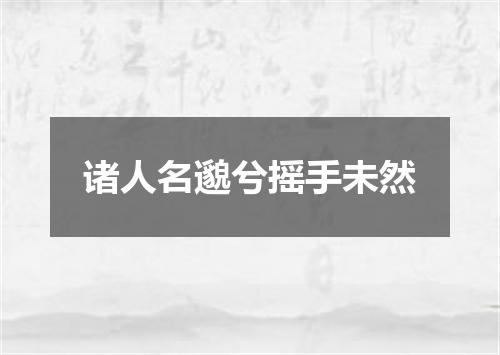 诸人名邈兮摇手未然