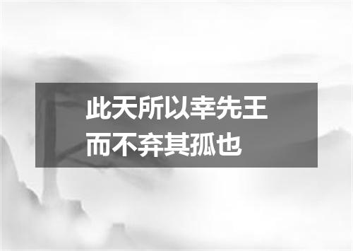 此天所以幸先王而不弃其孤也