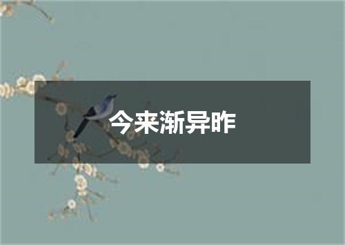 今来渐异昨