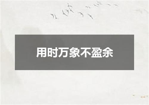 用时万象不盈余