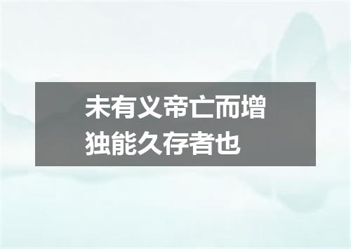 未有义帝亡而增独能久存者也