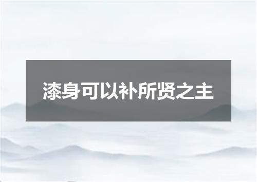 漆身可以补所贤之主