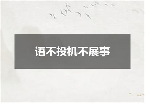 语不投机不展事