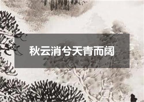秋云消兮天青而阔
