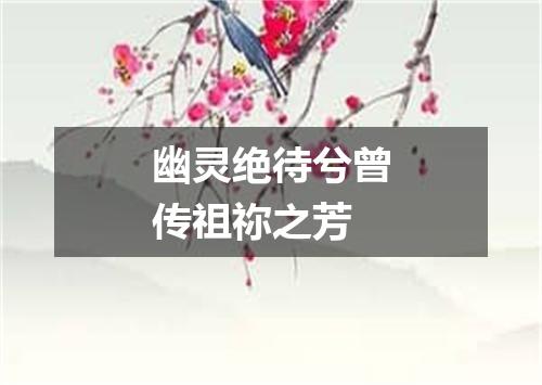 幽灵绝待兮曾传祖祢之芳