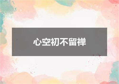 心空初不留禅