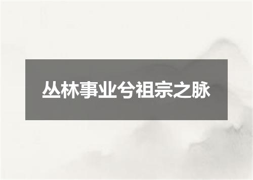 丛林事业兮祖宗之脉