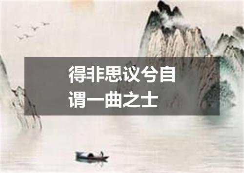 得非思议兮自谓一曲之士