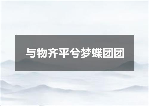 与物齐平兮梦蝶团团