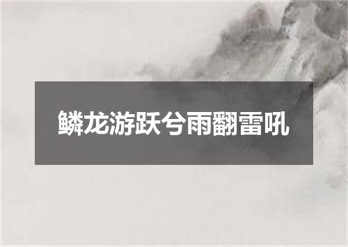 鳞龙游跃兮雨翻雷吼