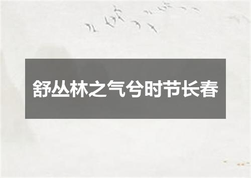 舒丛林之气兮时节长春