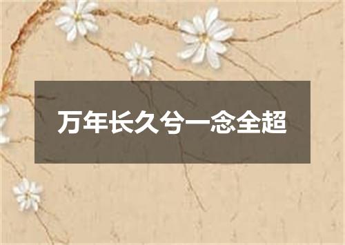万年长久兮一念全超