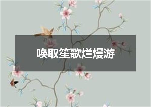 唤取笙歌烂熳游