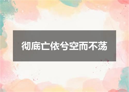 彻底亡依兮空而不荡