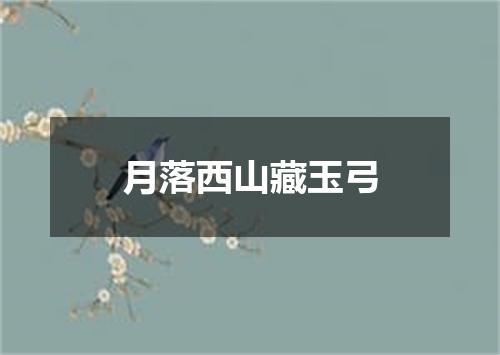 月落西山藏玉弓