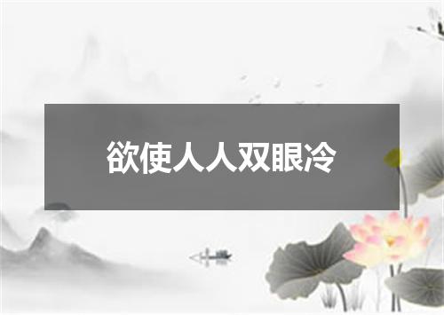 欲使人人双眼冷