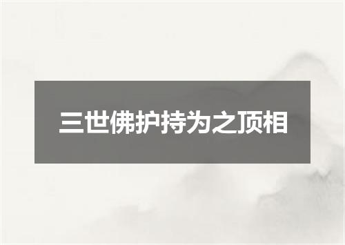 三世佛护持为之顶相