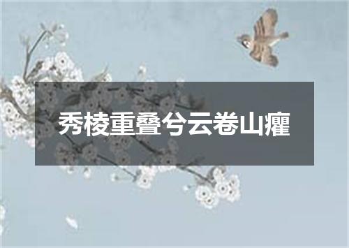 秀棱重叠兮云卷山癯