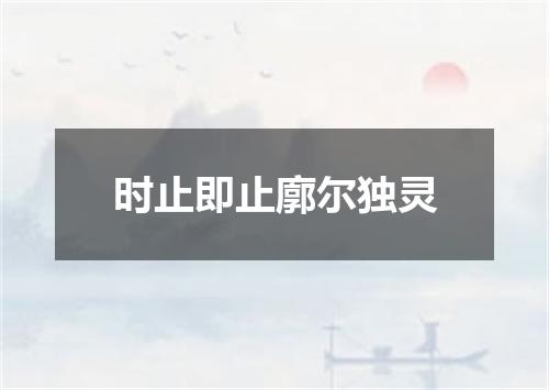 时止即止廓尔独灵