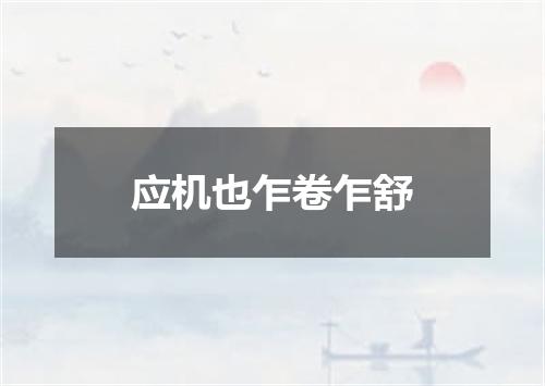 应机也乍卷乍舒