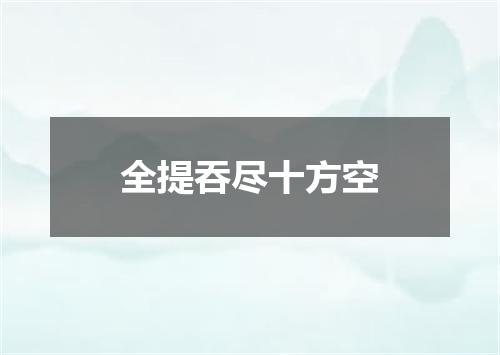 全提吞尽十方空