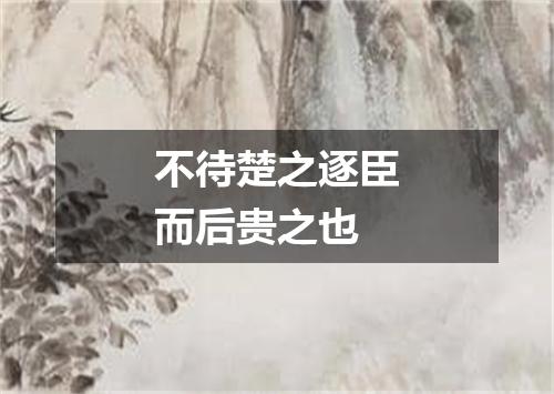 不待楚之逐臣而后贵之也