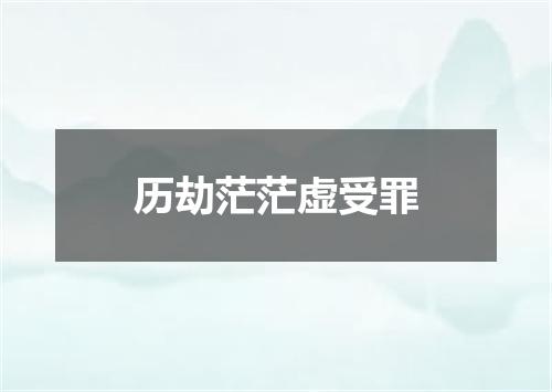 历劫茫茫虚受罪