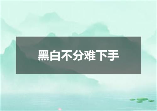 黑白不分难下手