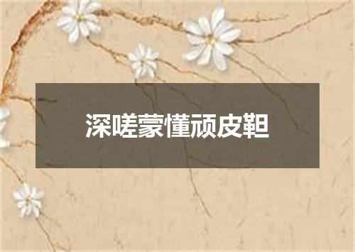 深嗟蒙懂顽皮靼