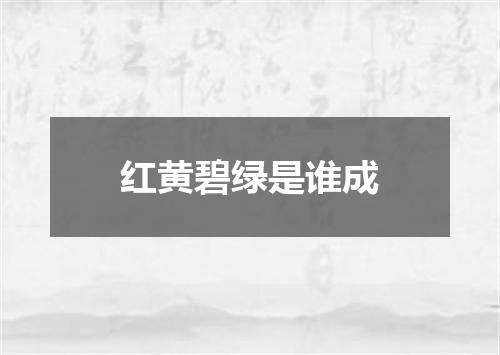 红黄碧绿是谁成