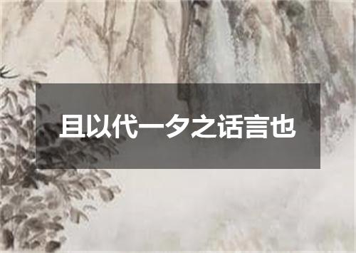 且以代一夕之话言也